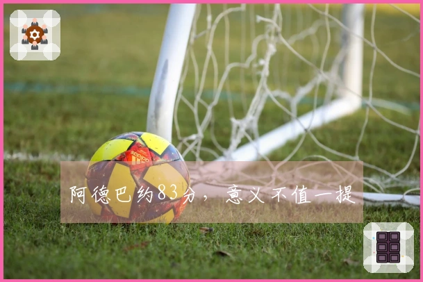 阿德巴约83分，意义不值一提