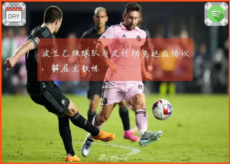 波兰乙级球队与皮什切克达成协议，解雇主教练