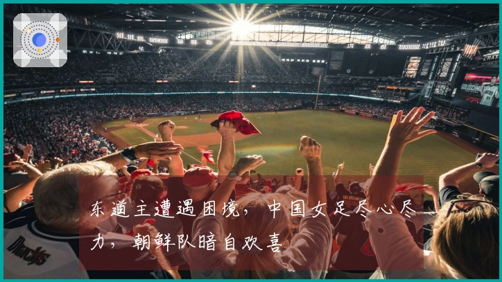 东道主遭遇困境，中国女足尽心尽力，朝鲜队暗自欢喜