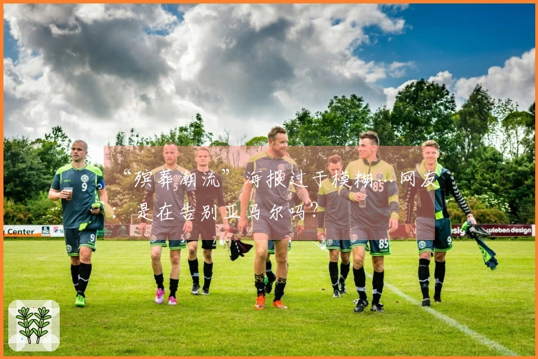 “殡葬潮流”海报过于模糊…网友：是在告别亚马尔吗？