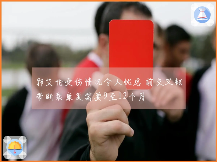 郭艾伦受伤情况令人忧虑 前交叉韧带断裂康复需要9至12个月