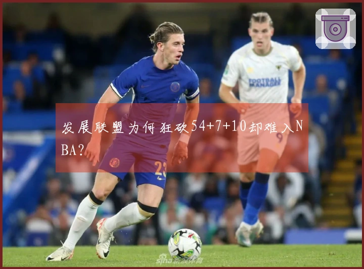 发展联盟为何狂砍54+7+10却难入NBA？