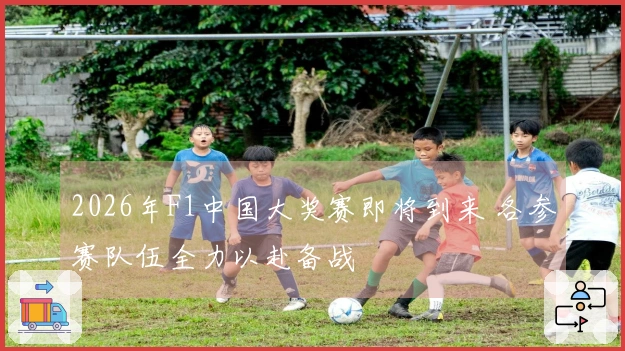 2026年F1中国大奖赛即将到来 各参赛队伍全力以赴备战