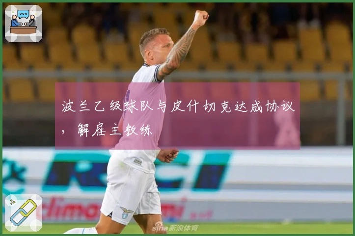 波兰乙级球队与皮什切克达成协议，解雇主教练