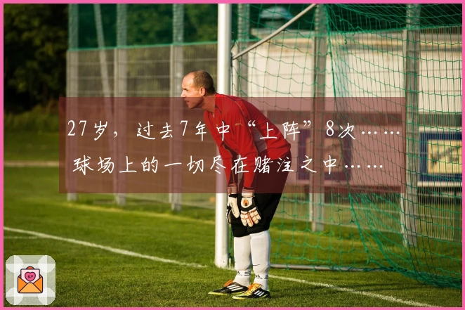 27岁，过去7年中“上阵”8次…… 球场上的一切尽在赌注之中……