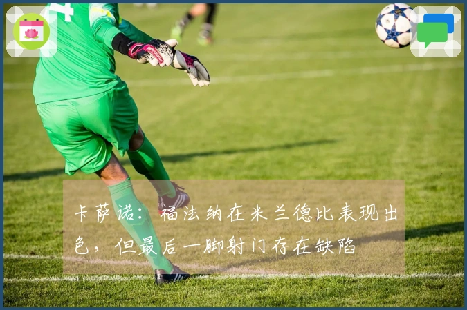 卡萨诺：福法纳在米兰德比表现出色，但最后一脚射门存在缺陷
